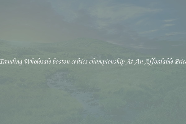 Trending Wholesale boston celtics championship At An Affordable Price