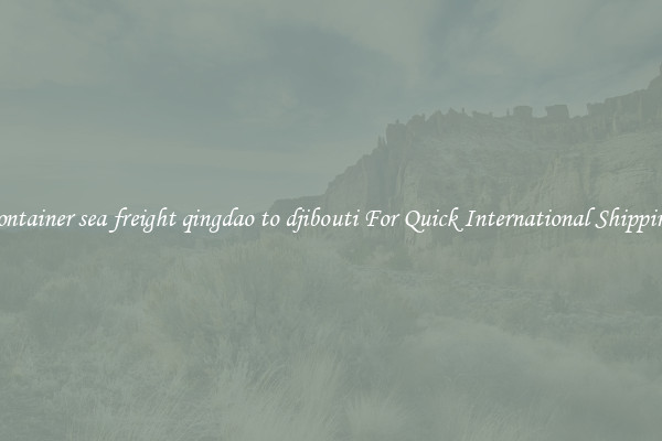 container sea freight qingdao to djibouti For Quick International Shipping