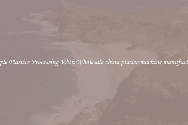 Simple Plastics Processing With Wholesale china plastic machine manufacturer