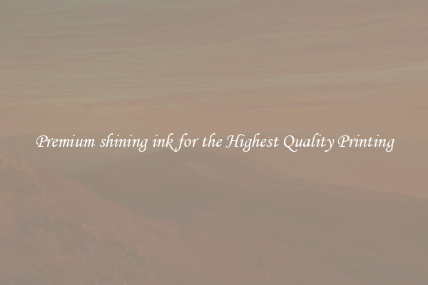 Premium shining ink for the Highest Quality Printing