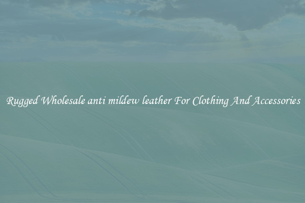 Rugged Wholesale anti mildew leather For Clothing And Accessories