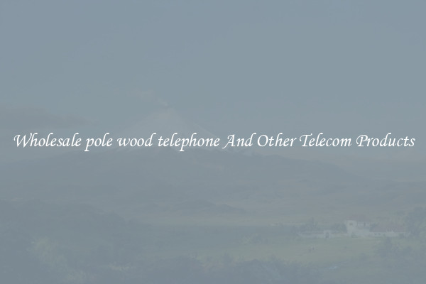 Wholesale pole wood telephone And Other Telecom Products