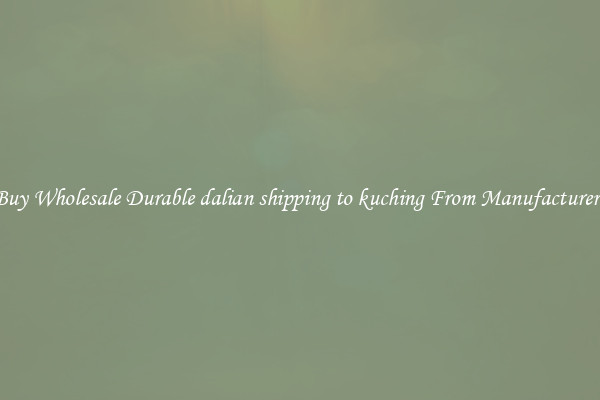 Buy Wholesale Durable dalian shipping to kuching From Manufacturers