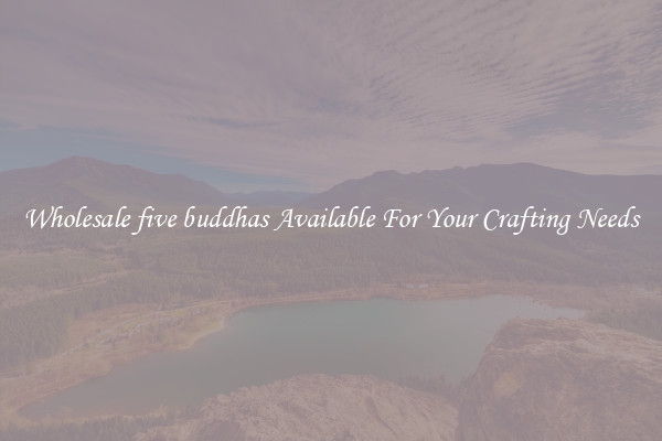 Wholesale five buddhas Available For Your Crafting Needs