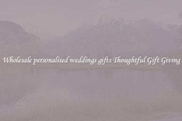 Wholesale personalised weddings gifts Thoughtful Gift Giving