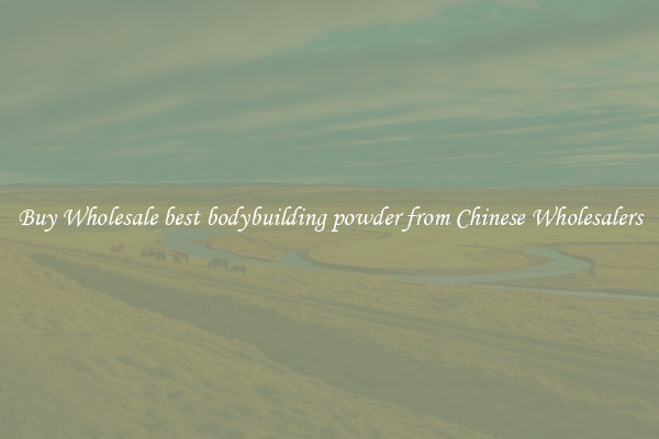 Buy Wholesale best bodybuilding powder from Chinese Wholesalers