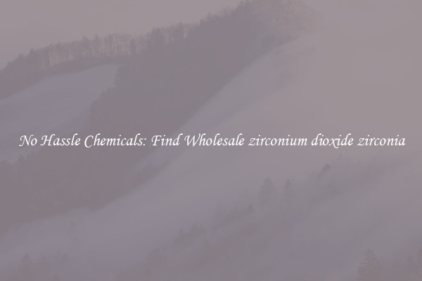 No Hassle Chemicals: Find Wholesale zirconium dioxide zirconia