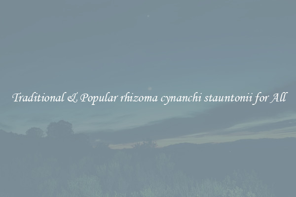 Traditional & Popular rhizoma cynanchi stauntonii for All