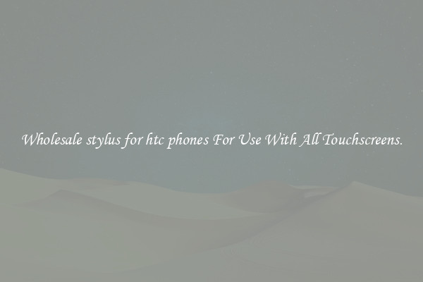 Wholesale stylus for htc phones For Use With All Touchscreens.