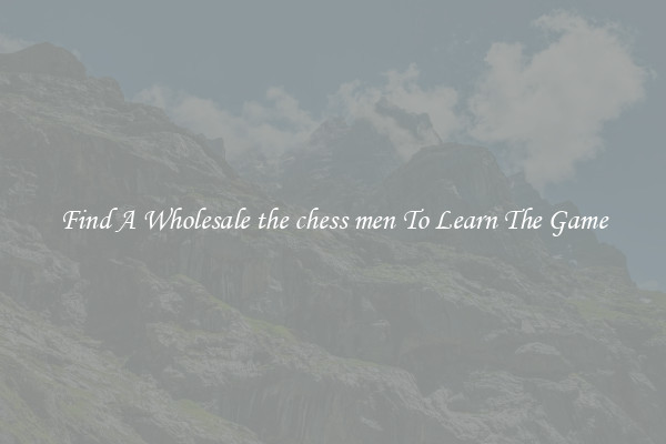 Find A Wholesale the chess men To Learn The Game
