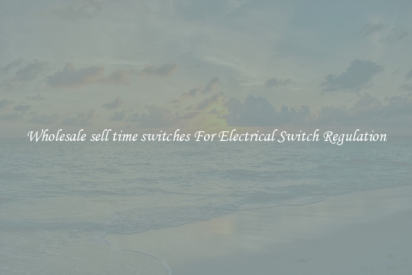 Wholesale sell time switches For Electrical Switch Regulation