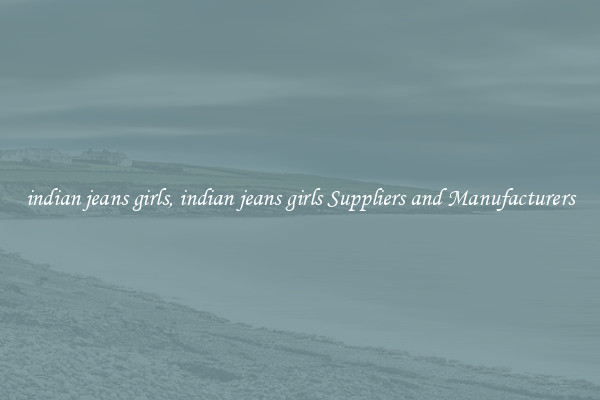 indian jeans girls, indian jeans girls Suppliers and Manufacturers