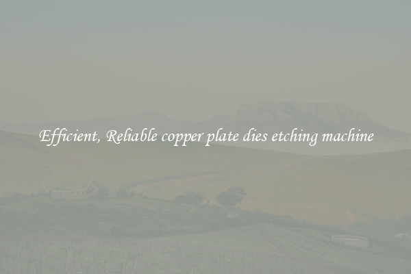 Efficient, Reliable copper plate dies etching machine