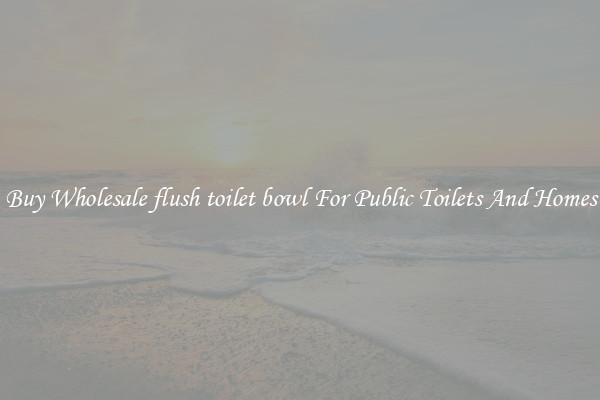 Buy Wholesale flush toilet bowl For Public Toilets And Homes