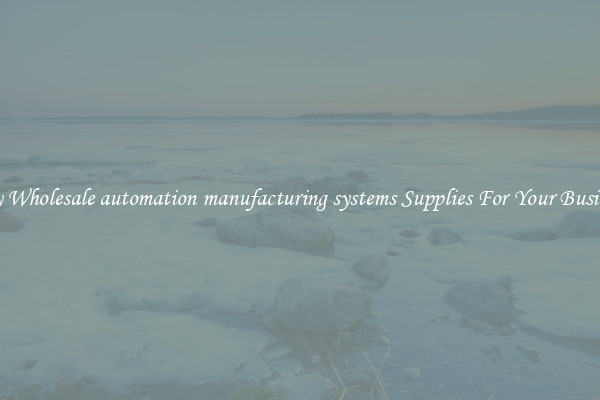 Buy Wholesale automation manufacturing systems Supplies For Your Business
