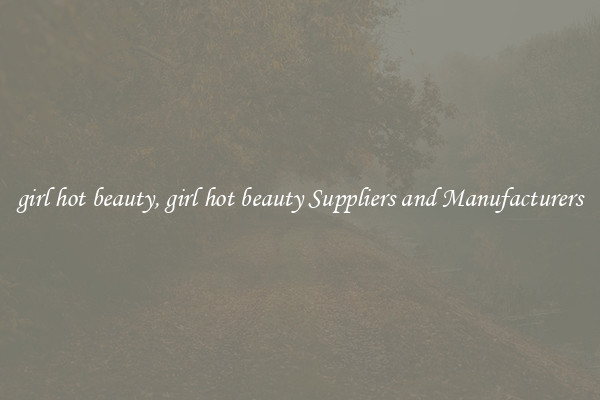 girl hot beauty, girl hot beauty Suppliers and Manufacturers