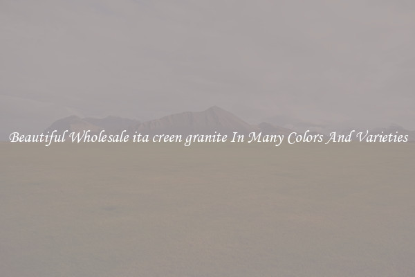 Beautiful Wholesale ita creen granite In Many Colors And Varieties