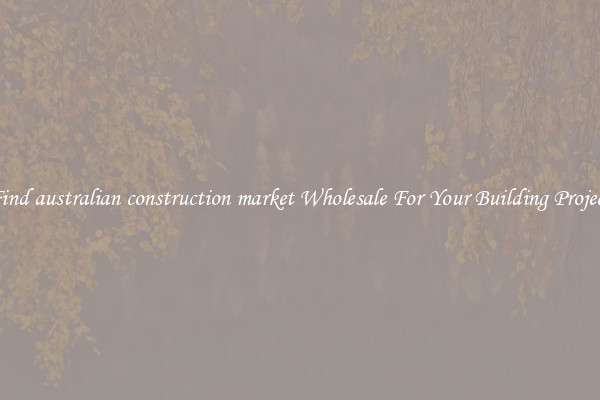 Find australian construction market Wholesale For Your Building Project