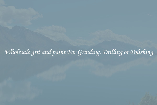 Wholesale grit and paint For Grinding, Drilling or Polishing