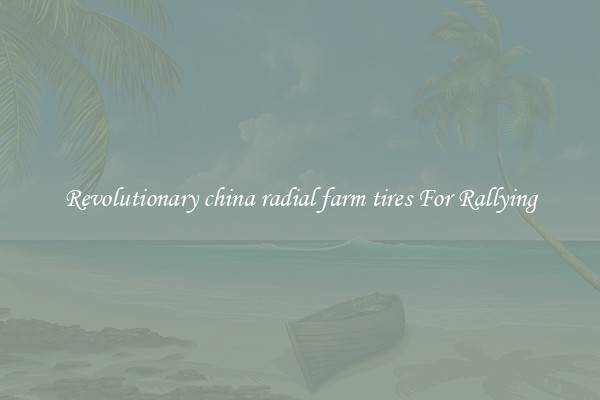 Revolutionary china radial farm tires For Rallying