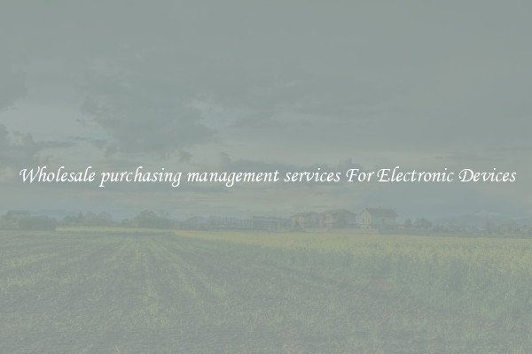 Wholesale purchasing management services For Electronic Devices
