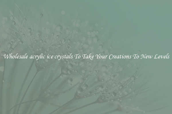 Wholesale acrylic ice crystals To Take Your Creations To New Levels