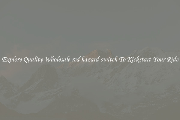 Explore Quality Wholesale red hazard switch To Kickstart Your Ride