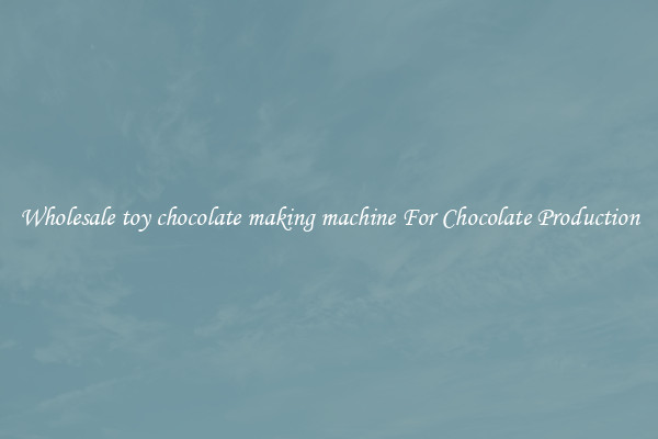 Wholesale toy chocolate making machine For Chocolate Production