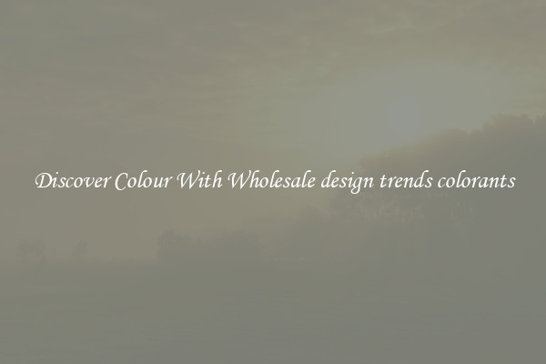 Discover Colour With Wholesale design trends colorants