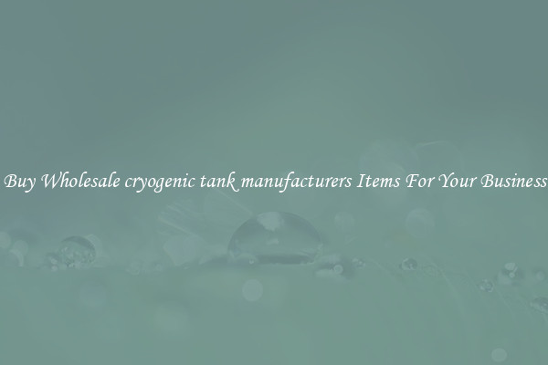 Buy Wholesale cryogenic tank manufacturers Items For Your Business
