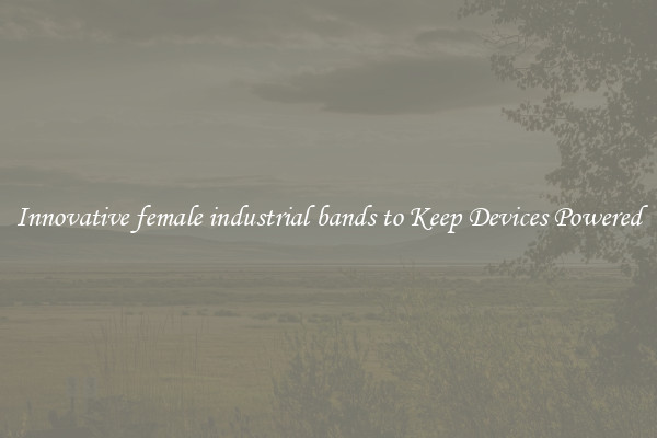 Innovative female industrial bands to Keep Devices Powered