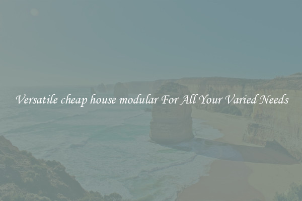 Versatile cheap house modular For All Your Varied Needs