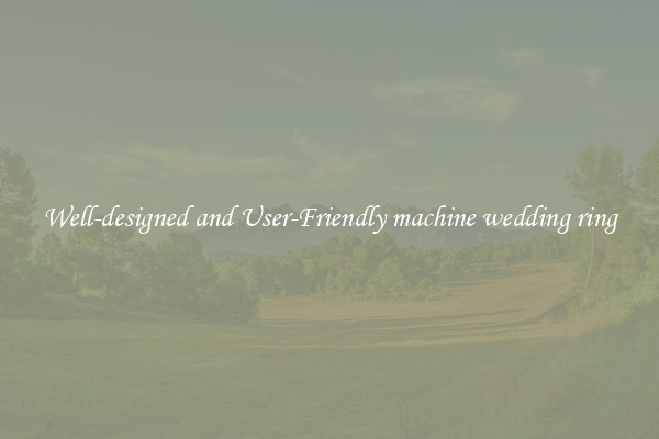 Well-designed and User-Friendly machine wedding ring