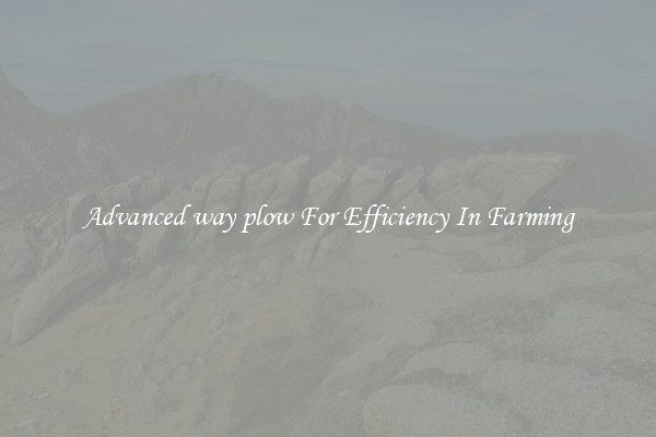 Advanced way plow For Efficiency In Farming