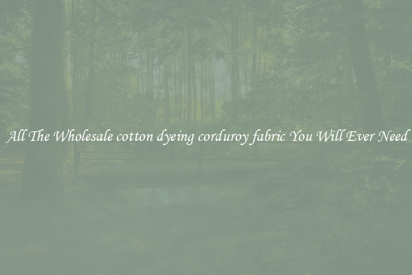 All The Wholesale cotton dyeing corduroy fabric You Will Ever Need