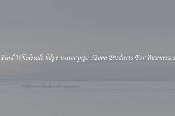 Find Wholesale hdpe water pipe 32mm Products For Businesses