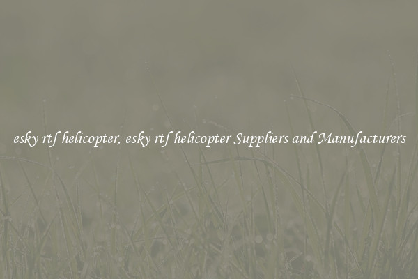 esky rtf helicopter, esky rtf helicopter Suppliers and Manufacturers