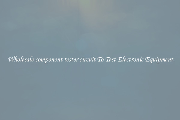 Wholesale component tester circuit To Test Electronic Equipment