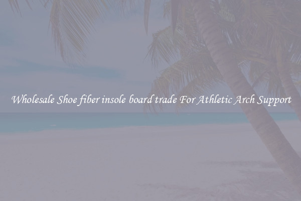 Wholesale Shoe fiber insole board trade For Athletic Arch Support
