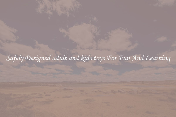 Safely Designed adult and kids toys For Fun And Learning