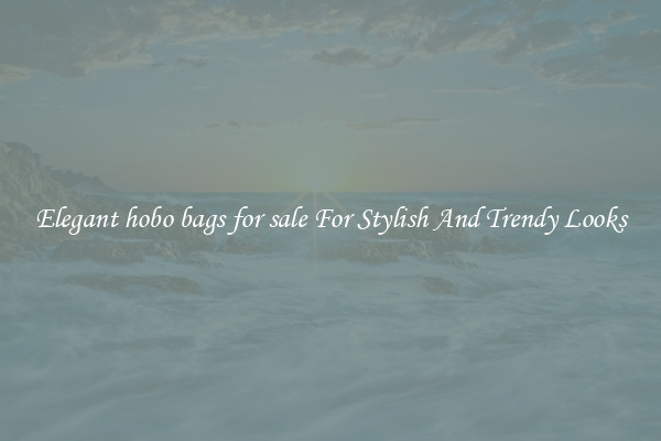 Elegant hobo bags for sale For Stylish And Trendy Looks