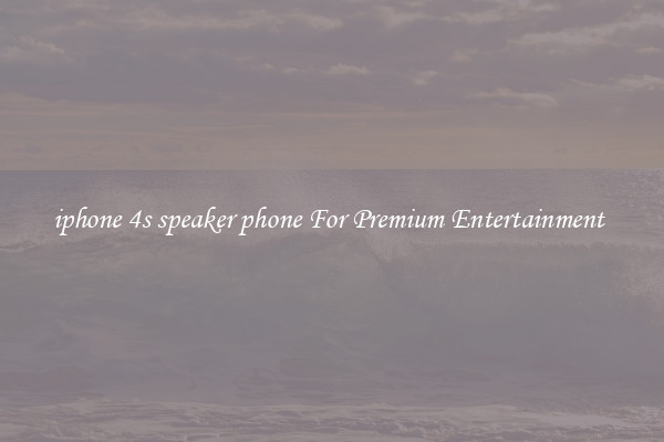 iphone 4s speaker phone For Premium Entertainment 