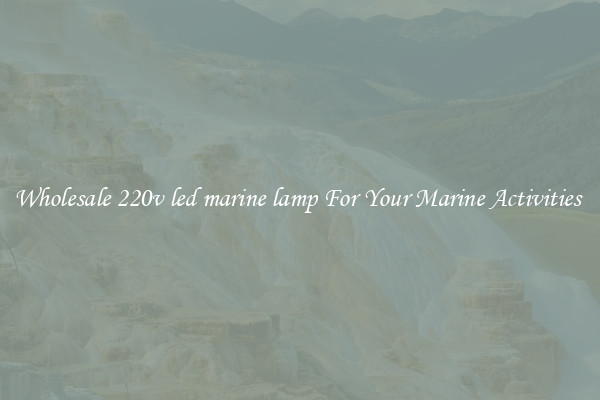 Wholesale 220v led marine lamp For Your Marine Activities 