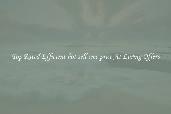 Top Rated Efficient hot sell cmc price At Luring Offers
