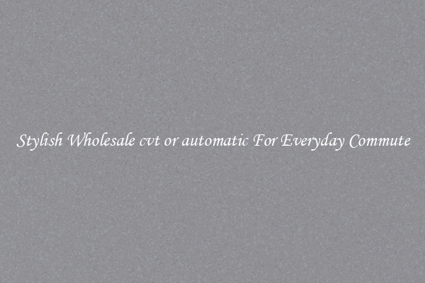 Stylish Wholesale cvt or automatic For Everyday Commute