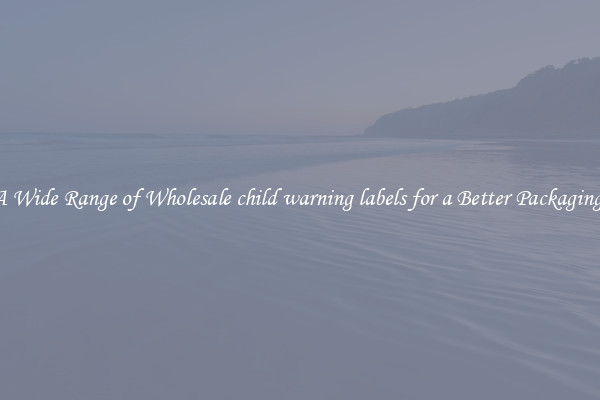 A Wide Range of Wholesale child warning labels for a Better Packaging 