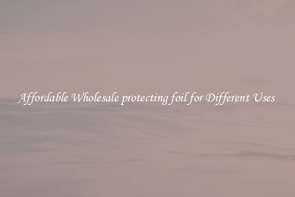 Affordable Wholesale protecting foil for Different Uses 