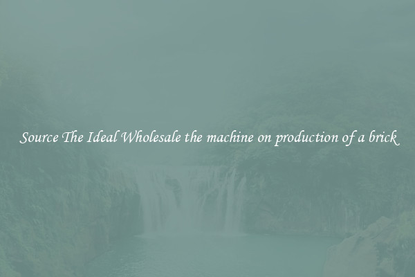 Source The Ideal Wholesale the machine on production of a brick