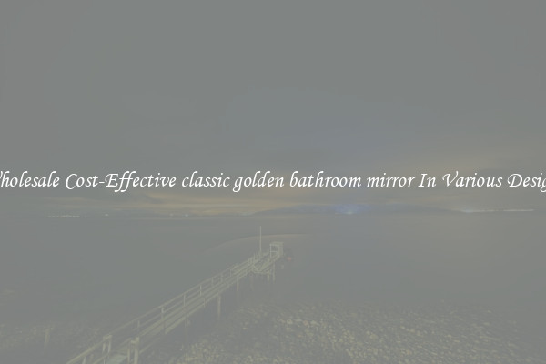 Wholesale Cost-Effective classic golden bathroom mirror In Various Designs