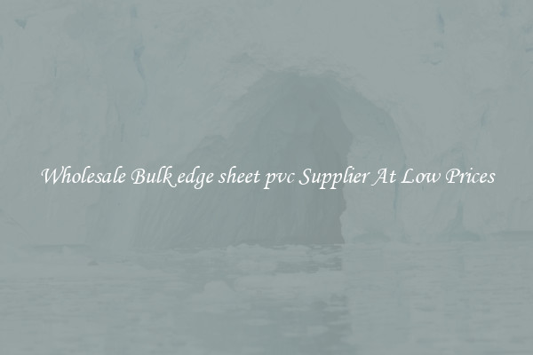 Wholesale Bulk edge sheet pvc Supplier At Low Prices